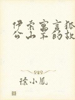 伊索寓言狐狸和公山羊的故事