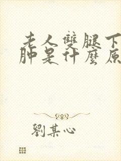 老人双腿下肢浮肿是什么原因引起的