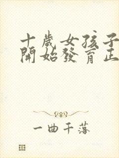 十岁女孩子胸部开始发育正常吗