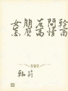 女朋友问干嘛呢怎么高情商回复封面