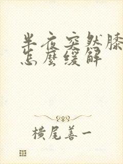 半夜突然膝盖疼怎么缓解