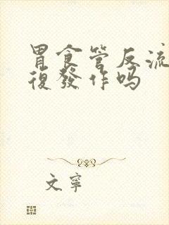 胃食管反流会反复发作吗