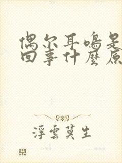 偶尔耳鸣是怎么回事什么原因引起的