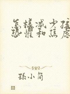 怎样减少孩子的恐惧和焦虑