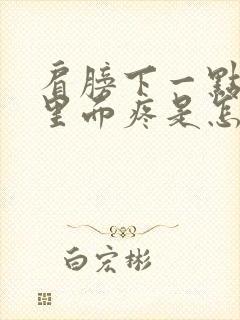 肩膀下一点胳膊里面疼是怎么回事