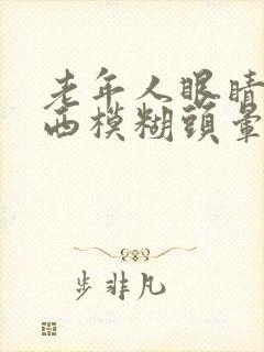 老年人眼睛看东西模糊头晕是怎么回事