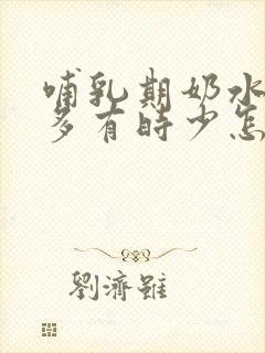 哺乳期奶水有时多有时少怎么回事