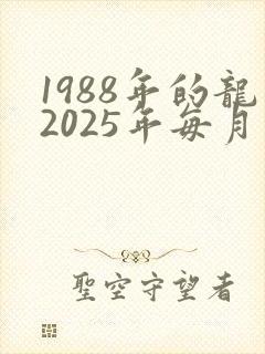 1988年的龙2025年每月运势