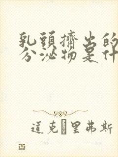 乳头挤出的白色分泌物是什么