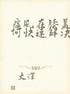 痛风在膝盖处如何快速解决疼痛