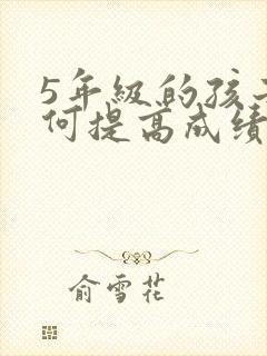 5年级的孩子如何提高成绩