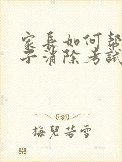 家长如何帮助孩子消除考试焦虑