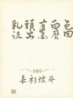 乳头有白色液体流出怎么回事