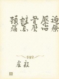 颈椎骨压迫神经痛怎么治疗