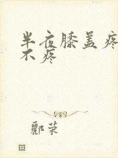 半夜膝盖疼白天不疼