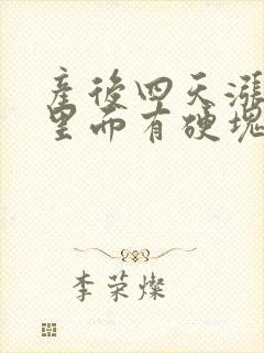 产后四天涨奶了里面有硬块怎么办呀