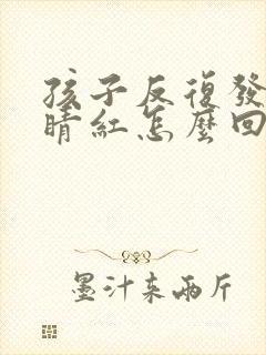 孩子反复发烧眼睛红怎么回事