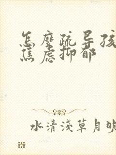 怎么疏导孩子的焦虑抑郁