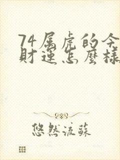 74属虎的今年财运怎么样