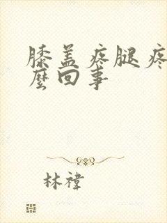 膝盖疼腿疼是怎么回事