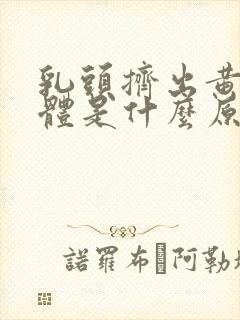 乳头挤出黄色液体是什么原因造成的