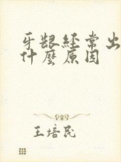 牙龈经常出血是什么原因