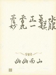 藿香正气水和二妙丸一起服用可以吗