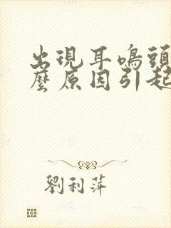 出现耳鸣头晕什么原因引起的