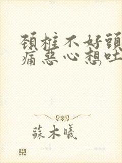 颈椎不好头晕头痛恶心想吐怎么办