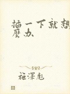 插一下就想射怎么办