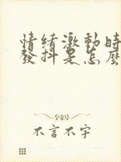 情绪激动时浑身发抖是怎么回事