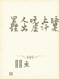 男人晚上睡觉身体出虚汗是什么原因