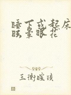 睡下或起床时头眩晕眼花