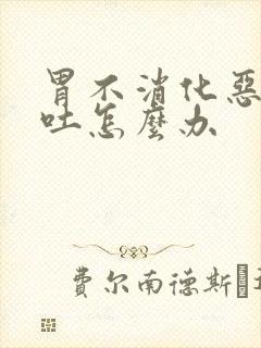 胃不消化恶心想吐怎么办封面