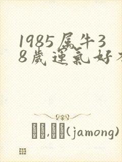 1985属牛38岁运气好不好