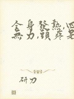 全身发热,四肢无力,头疼是什么原因