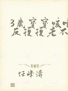 3岁宝宝咳嗽反反复复老不好怎么办