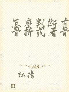 怎么判断有没有骨折或者骨裂