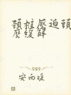 颈椎压迫头痛怎么缓解