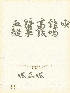 血糖高能吃三色糙米饭吗