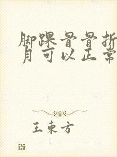 脚踝骨骨折几个月可以正常走路