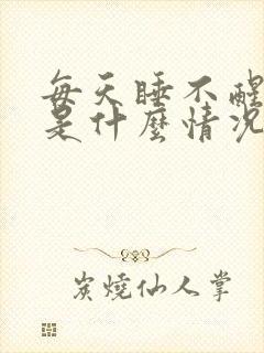 每天睡不醒犯困是什么情况