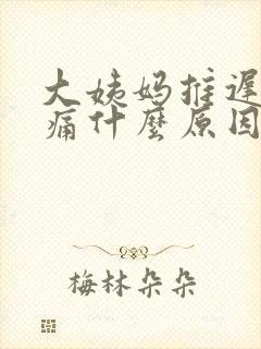 大姨妈推迟胸胀痛什么原因