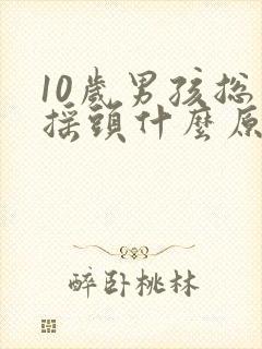 10岁男孩总是摇头什么原因