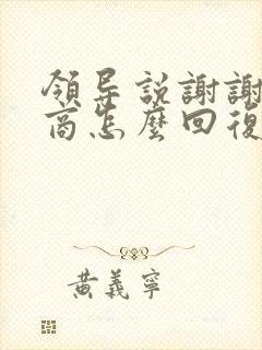 领导说谢谢高情商怎么回复