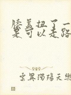 膝盖扭了一下但是可以走路