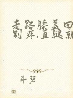 走路膝盖回弯特别疼,直腿就不疼