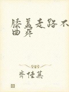 膝盖走路不疼弯曲疼