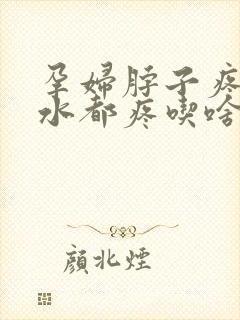 孕妇脖子疼咽口水都疼吃啥药