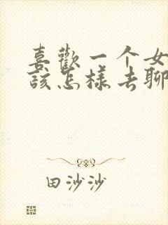 喜欢一个女孩子该怎样去聊天